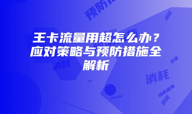 王卡流量用超怎么办?应对策略与预防措施全解析