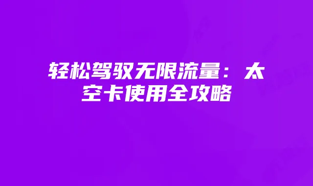 轻松驾驭无限流量:太空卡使用全攻略