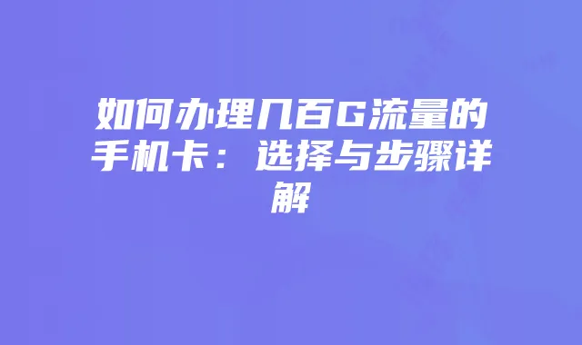 如何办理几百G流量的手机卡:选择与步骤详解