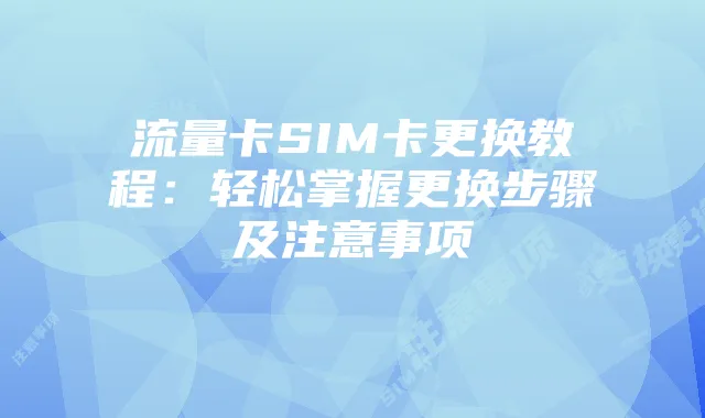 流量卡SIM卡更换教程:轻松掌握更换步骤及注意事项