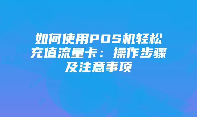 如何使用POS机轻松充值流量卡:操作步骤及注意事项