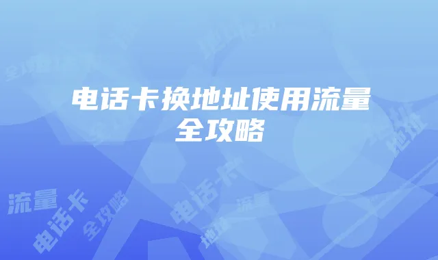 电话卡换地址使用流量全攻略