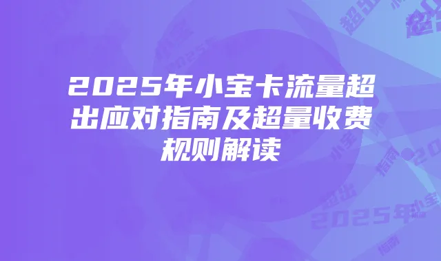 2025年小宝卡流量超出应对指南及超量收费规则解读