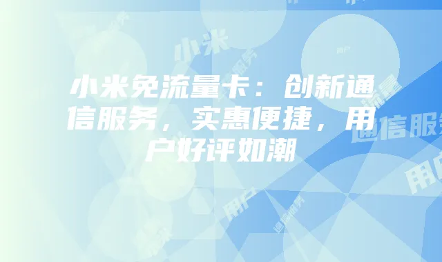 小米免流量卡:创新通信服务,实惠便捷,用户好评如潮