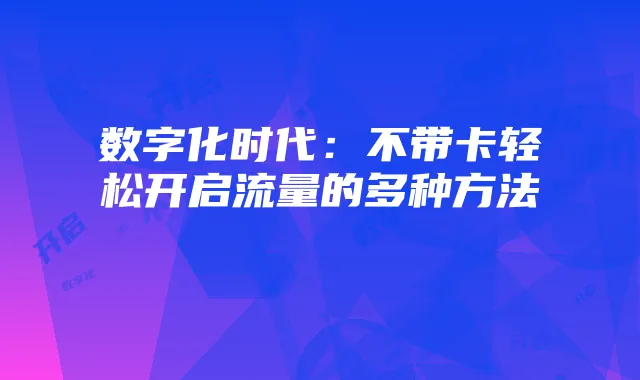 数字化时代:不带卡轻松开启流量的多种方法
