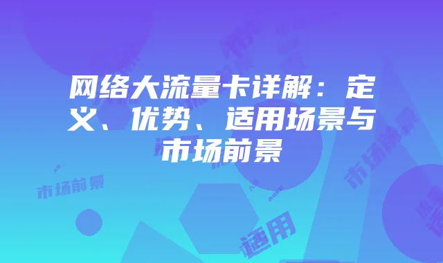网络大流量卡详解：定义、优势、适用场景与市场前景