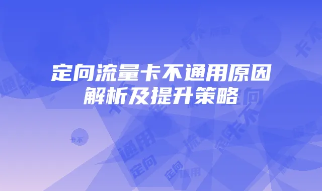 定向流量卡不通用原因解析及提升策略