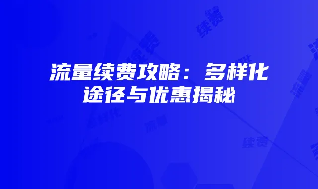 流量续费攻略:多样化途径与优惠揭秘
