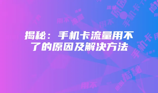 揭秘:手机卡流量用不了的原因及解决方法