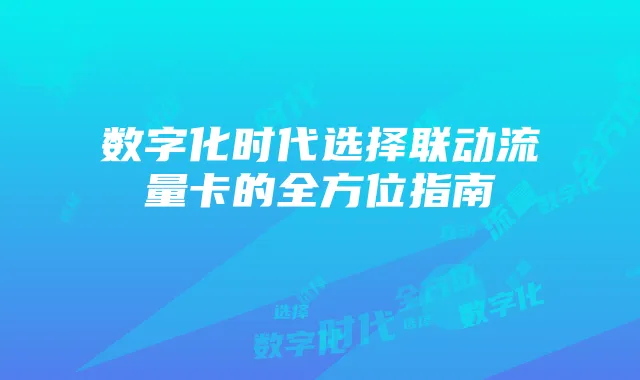 数字化时代选择联动流量卡的全方位指南