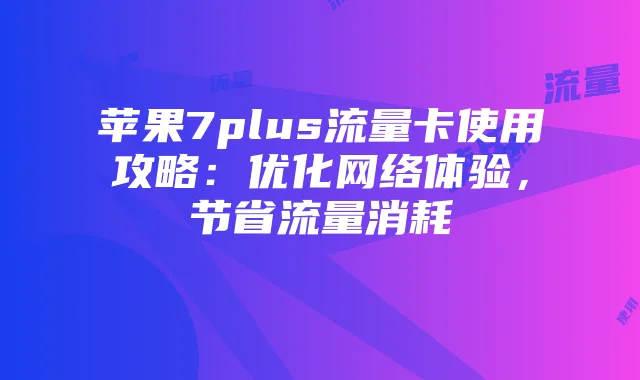 苹果7plus流量卡使用攻略:优化网络体验,节省流量消耗