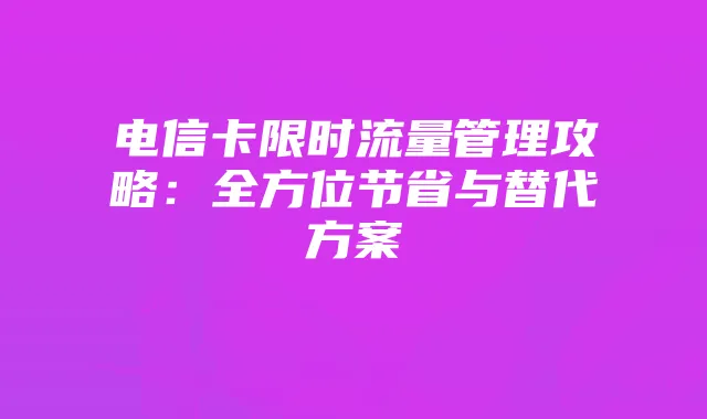 电信卡限时流量管理攻略:全方位节省与替代方案