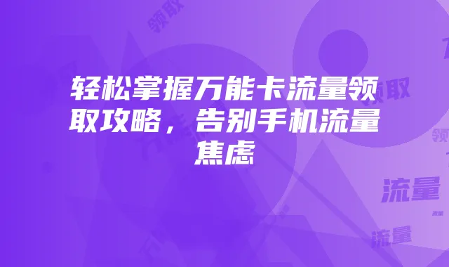 轻松掌握万能卡流量领取攻略,告别手机流量焦虑