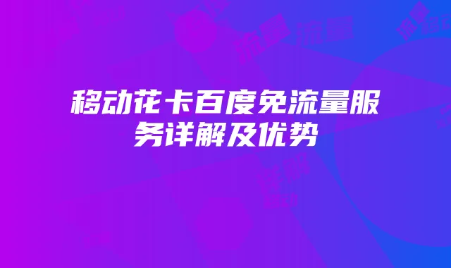 移动花卡百度免流量服务详解及优势