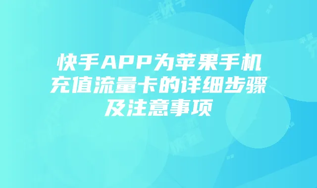 快手APP为苹果手机充值流量卡的详细步骤及注意事项