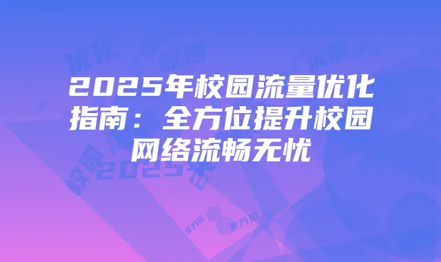 2025年校园流量优化指南:全方位提升校园网络流畅无忧