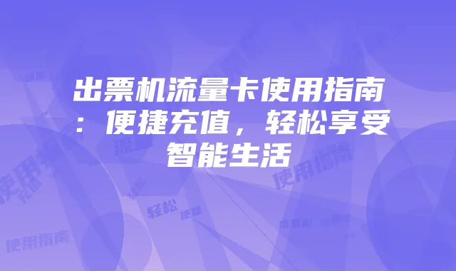 出票机流量卡使用指南：便捷充值，轻松享受智能生活