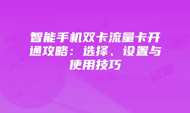 智能手机双卡流量卡开通攻略:选择、设置与使用技巧