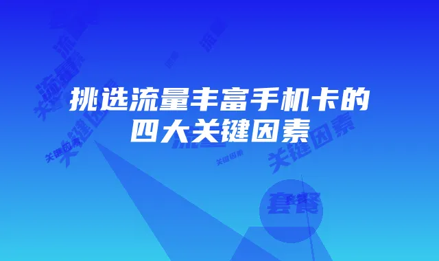 挑选流量丰富手机卡的四大关键因素