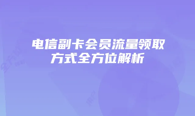 电信副卡会员流量领取方式全方位解析