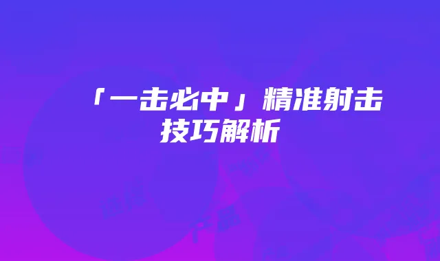 「一击必中」精准射击技巧解析