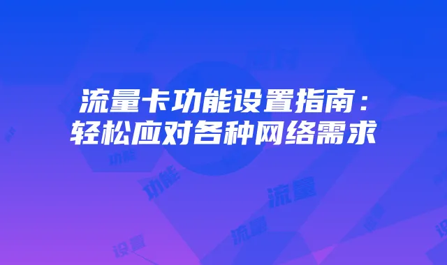 流量卡功能设置指南:轻松应对各种网络需求