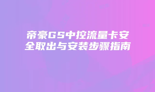 帝豪GS中控流量卡安全取出与安装步骤指南