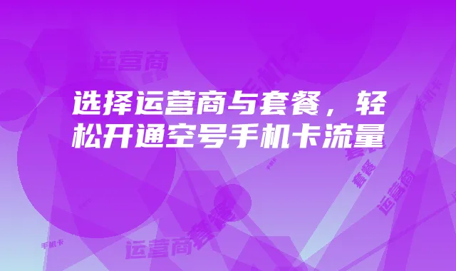 选择运营商与套餐,轻松开通空号手机卡流量