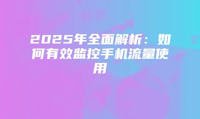 2025年全面解析：如何有效监控手机流量使用