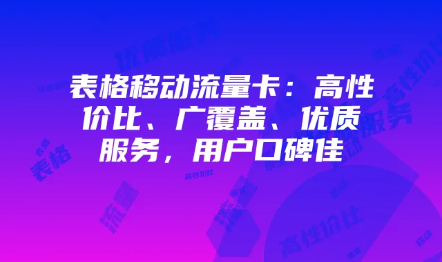 表格移动流量卡:高性价比、广覆盖、优质服务,用户口碑佳