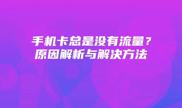 手机卡总是没有流量？原因解析与解决方法