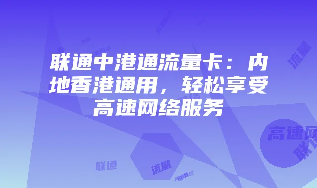 联通中港通流量卡：内地香港通用，轻松享受高速网络服务