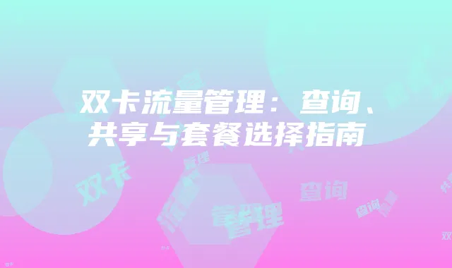 双卡流量管理:查询、共享与套餐选择指南