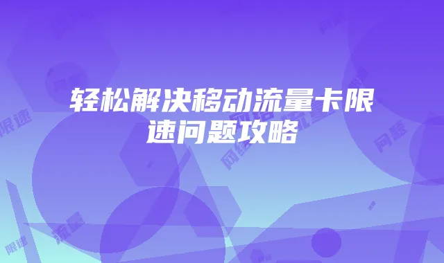 轻松解决移动流量卡限速问题攻略