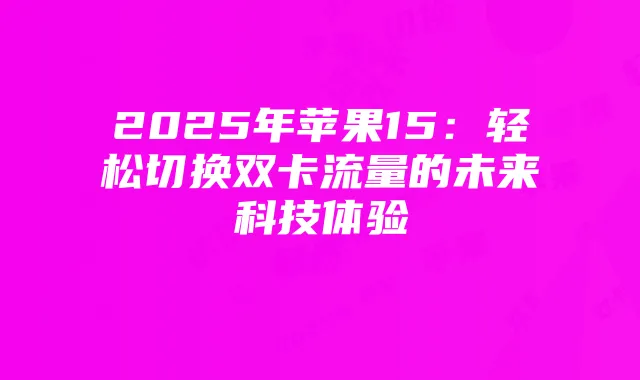 2025年苹果15：轻松切换双卡流量的未来科技体验