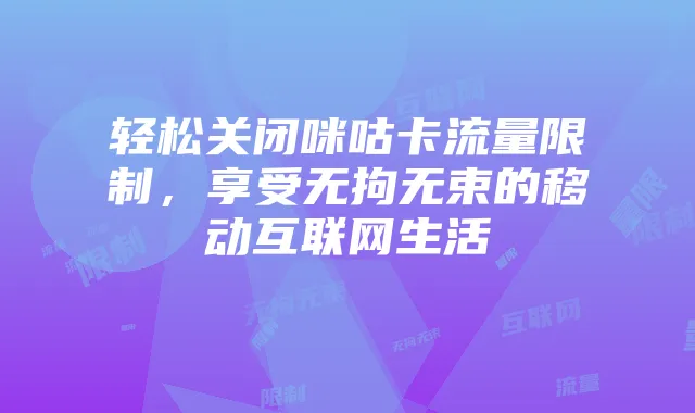 轻松关闭咪咕卡流量限制,享受无拘无束的移动互联网生活