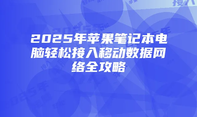 2025年苹果笔记本电脑轻松接入移动数据网络全攻略