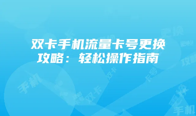 双卡手机流量卡号更换攻略:轻松操作指南