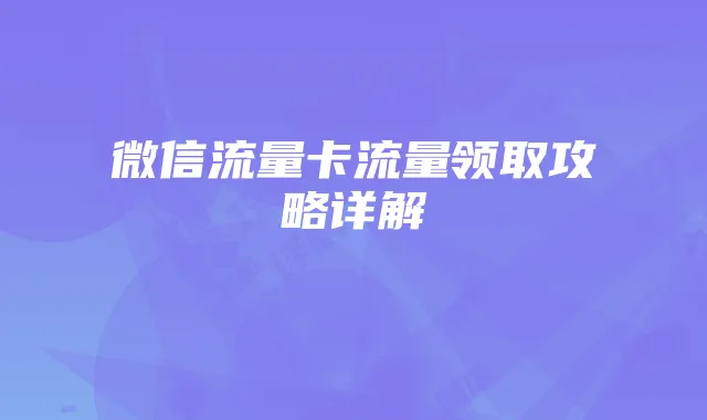 微信流量卡流量领取攻略详解