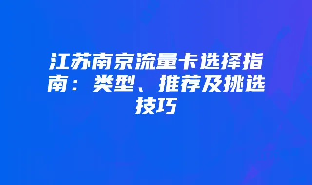 江苏南京流量卡选择指南:类型、推荐及挑选技巧
