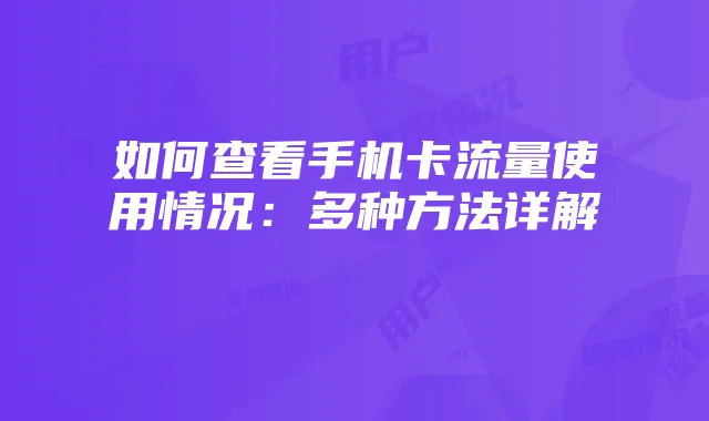 如何查看手机卡流量使用情况:多种方法详解