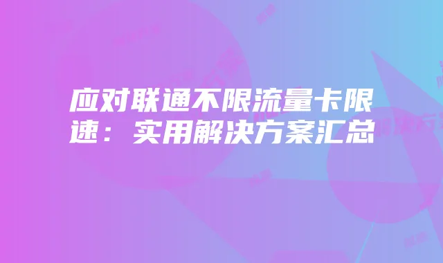 应对联通不限流量卡限速：实用解决方案汇总