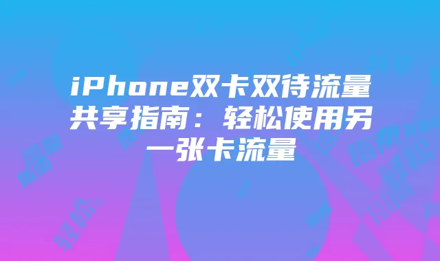 iPhone双卡双待流量共享指南：轻松使用另一张卡流量