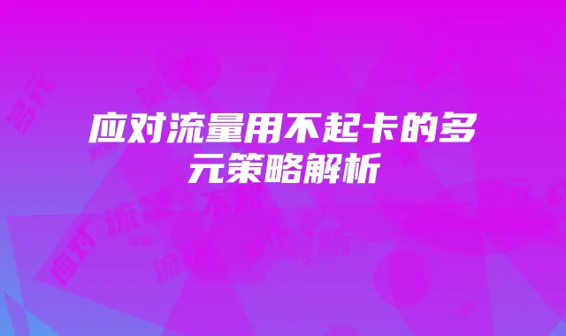 应对流量用不起卡的多元策略解析