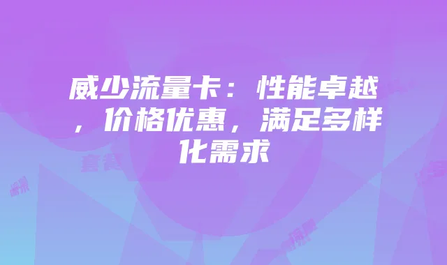 威少流量卡：性能卓越，价格优惠，满足多样化需求