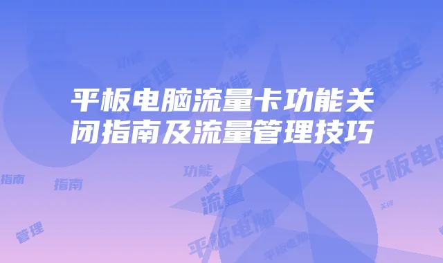 平板电脑流量卡功能关闭指南及流量管理技巧