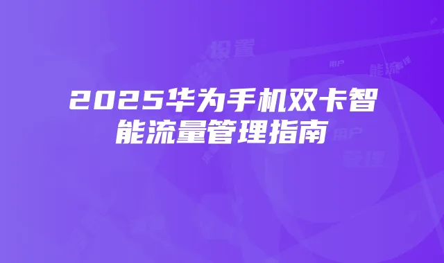 2025华为手机双卡智能流量管理指南