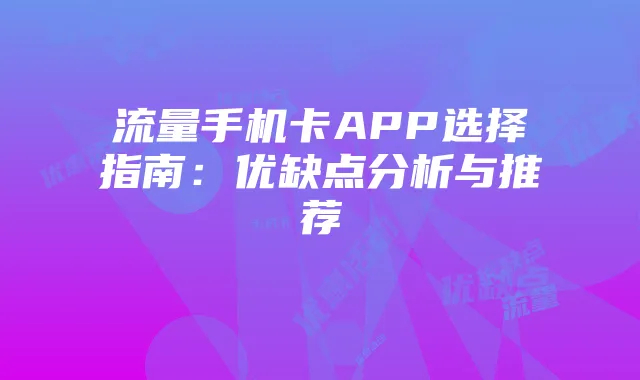 流量手机卡APP选择指南:优缺点分析与推荐