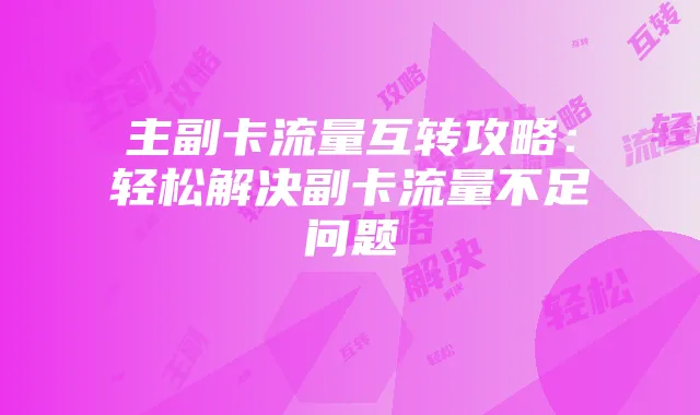 主副卡流量互转攻略:轻松解决副卡流量不足问题