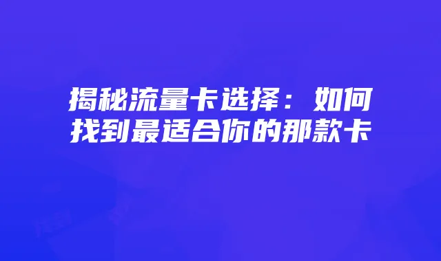 揭秘流量卡选择:如何找到最适合你的那款卡